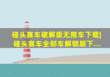 碰头赛车破解版无限车下载|碰头赛车全部车解锁版下...